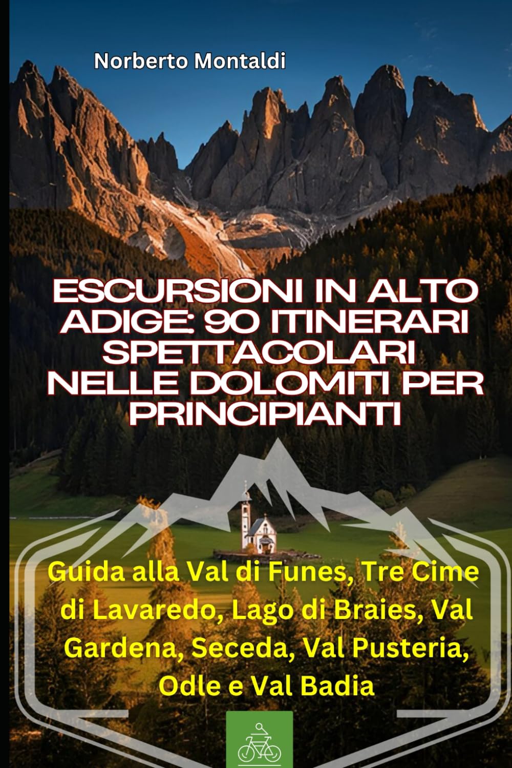 Escursioni in Alto Adige: 90 Itinerari Spettacolari nelle Dolomiti per Principianti: Guida alla Val di Funes, Tre Cime di Lavaredo, Lago di Braies, Val Gardena, Seceda, Val Pusteria, Odle e Val Badia