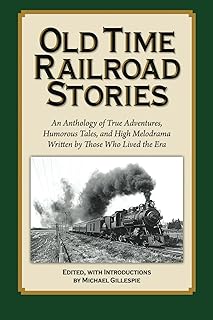 OLD TIME RAILROAD STORIES..: True Adventures, Humorous Tales, and High Melodrama from the Days of Steam (Old Time Railroad Stories in a 3-part Series, by Michael Gillespie)