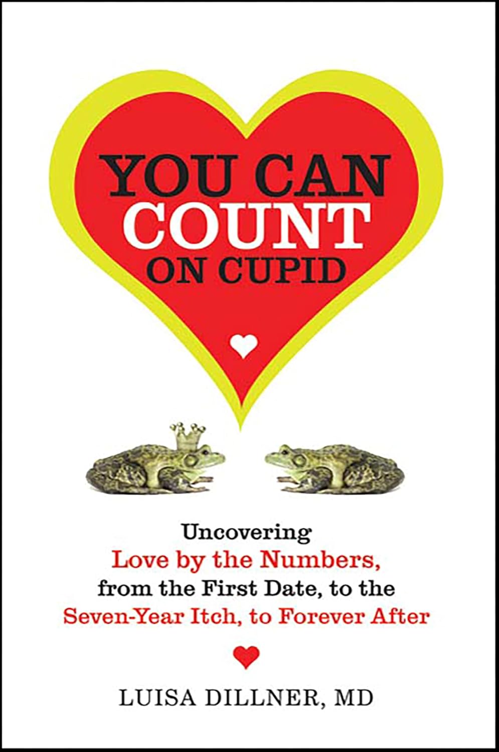You Can Count on Cupid: Uncovering Love by the Numbers, from the First Date, to the Seven-Year Itch, to the Forever After