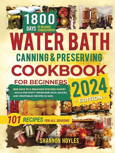Water Bath Canning &amp; Preserving Cookbook for Beginners: 1800 Days to a Delicious Stocked Pantry - Skills for Tasty Homemade Jams, Sauces, and Vegetables Recipes in Jars