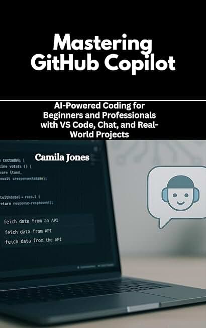 Mastering GitHub Copilot: AI-Powered Coding for Beginners and Professionals with VS Code, Chat, and Real-World Projects