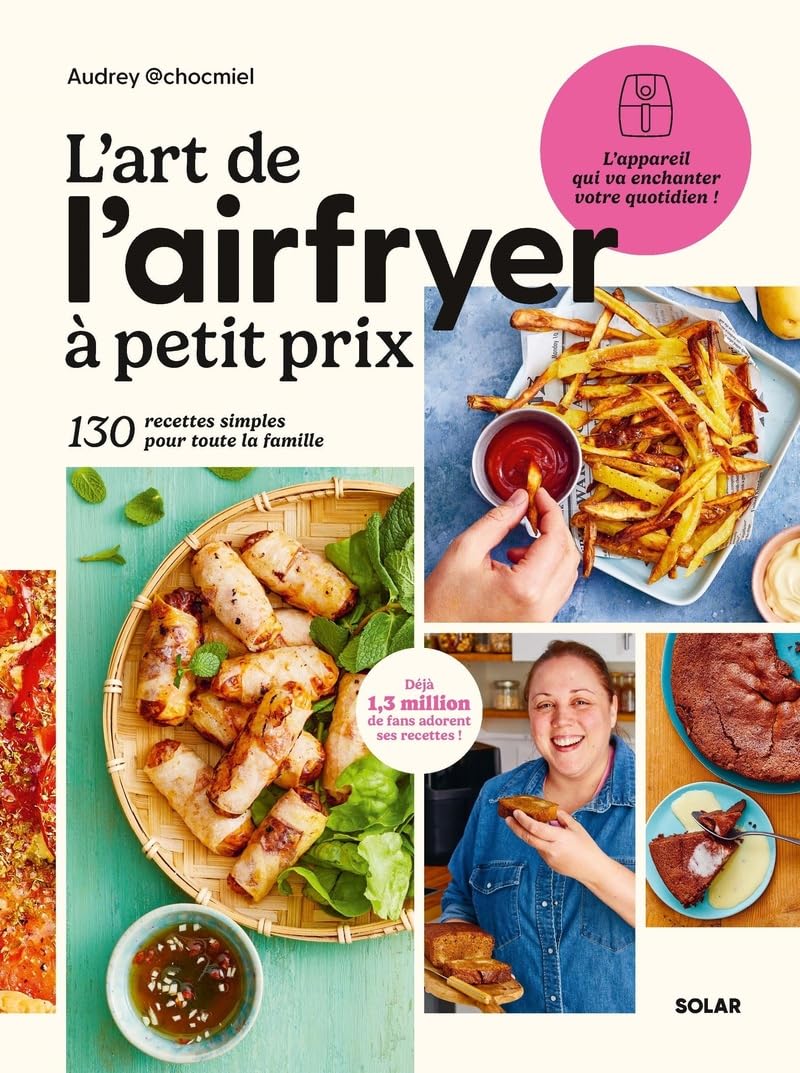 L'Art de l'Airfryer à petit prix, 130 recettes spécial Airfryer pour devenir un vrai pro : Livre de recettes à la friteuse Airfryer d'Audrey Chocmiel ... 130 recettes simples pour toute la famille