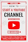 How to Start a YouTube Channel: The Ultimate Guide to Uploading Videos and Building a Dedicated YouTube Audience