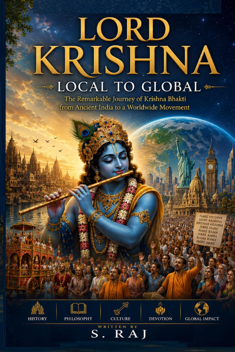 Lord Krishna Local to Global: The Remarkable Journey of Krishna Bhakti from Ancient India to a Worldwide Movement (The Global Dharma Series)