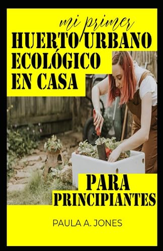 Mi primer huerto urbano ecológico en casa: Para principiantes