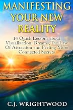 Manifesting Your New Reality: 14 Quick Lessons about Visualization, Dreams, The Law Of Attraction and Feeling More Connected Secrets