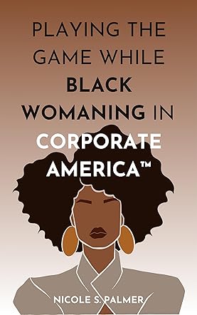 Playing the Game While Black Womaning in Corporate America™