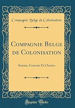 Compagnie Belge de Colonisation: Statuts, Contrats Et Chartes (Classic Reprint) (French Edition)