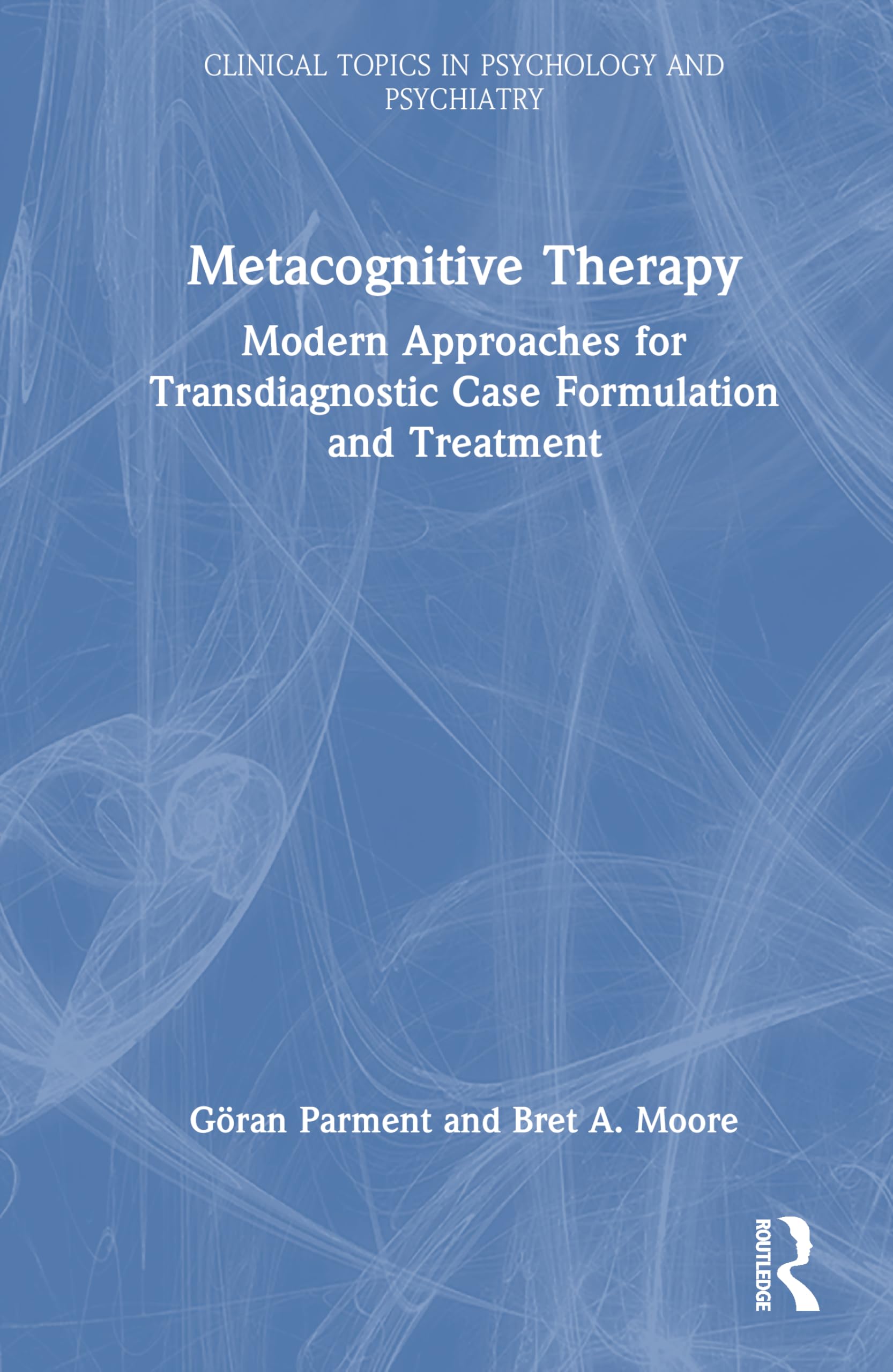 Metacognitive Therapy: Modern Approaches for Transdiagnostic Case Formulation and Treatment (Clinical Topics in Psychology and Psychiatry)