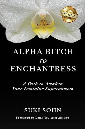 Alpha Bitch to Enchantress A Path to Awaken Your Feminine Superpowers