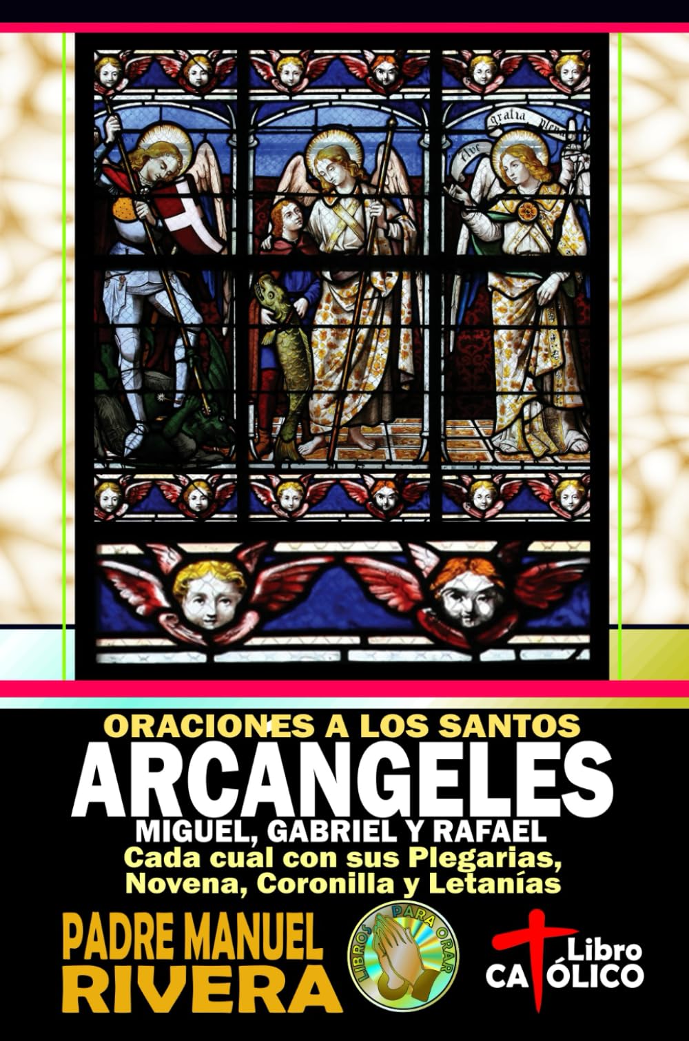 Oraciones a los Santos Arcángeles Miguel, Gabriel y Rafael. Cada cual con sus Plegarias, Novena, Coronilla y Letanías (Libros de oraciones a los Santos Ángeles y Arcángeles)