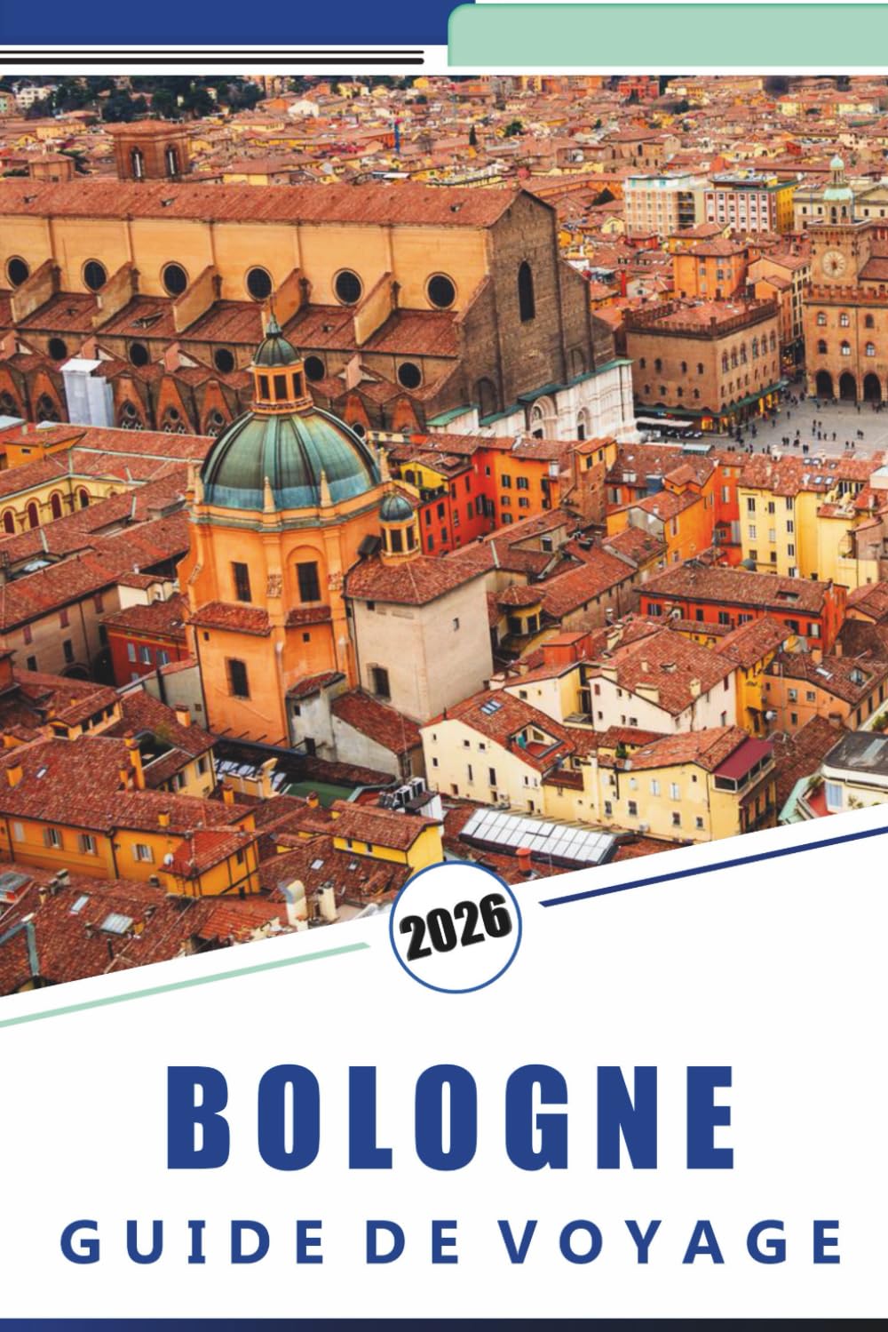BOLOGNE GUIDE DE VOYAGE 2026: Explorez la capitale gastronomique italienne, des sites historiques, des principales attractions, des itinéraires ... pour les visiteurs débutants et réguliers