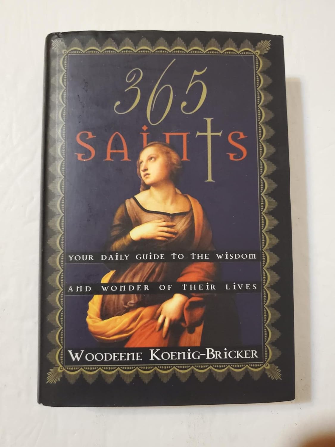 365 Saints (Your Daily Guide to the Wisdom and Wonder of Their Lives)