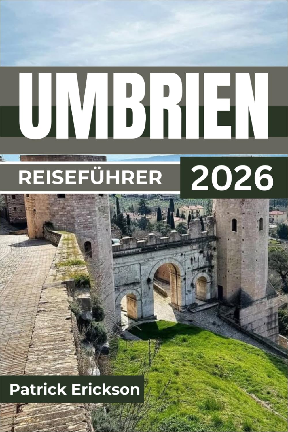 UMBRIEN REISEFÜHRER 2026: Ausgewählte Routen, lokale Spezialitäten, saisonale Feste und praktische Tipps zur Erkundung mittelalterlicher Städte, ... atemberaubender Landschaften in Mittelitalien