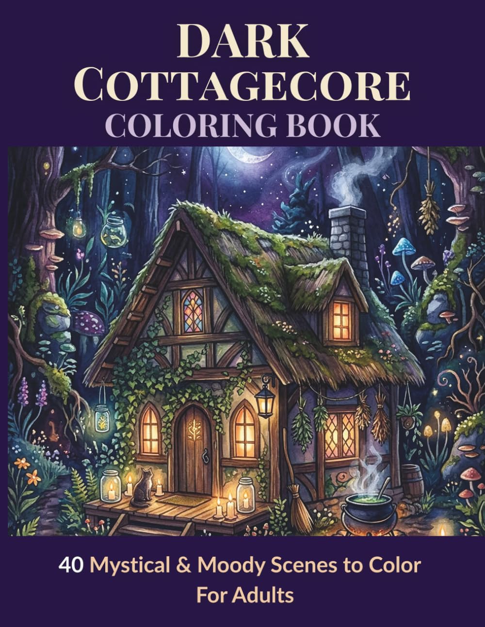 Dark Cottagecore Coloring Book: 40 Mystical & Moody Scenes to Color | Witch Cottages, Enchanted Forests and Moon Magic | Detailed Line Art for Adults: 40 Mystical & Moody Scenes to Color