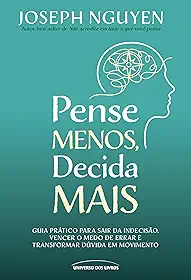 Pense Menos, Decida Mais: Guia prático para sair da indecisão, vencer o medo de errar e transformar dúvidas em ação