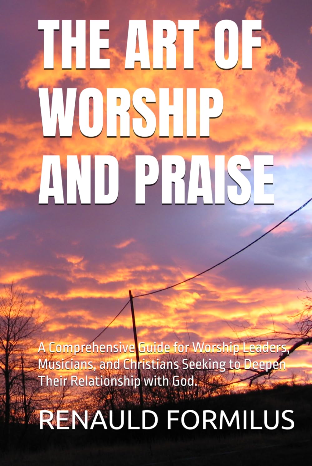 THE ART OF WORSHIP AND PRAISE: A Comprehensive Guide for Worship Leaders, Musicians, and Christians Seeking to Deepen Their Relationship with God.