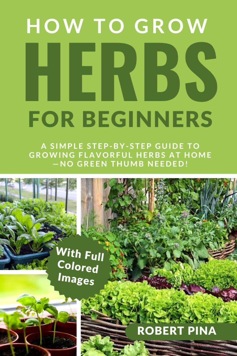 How To Grow Herbs For Beginners: A Simple Step-by-Step Guide to Growing Flavorful Herbs at Home—No Green Thumb Needed! (The Grower’s Handbook Series)