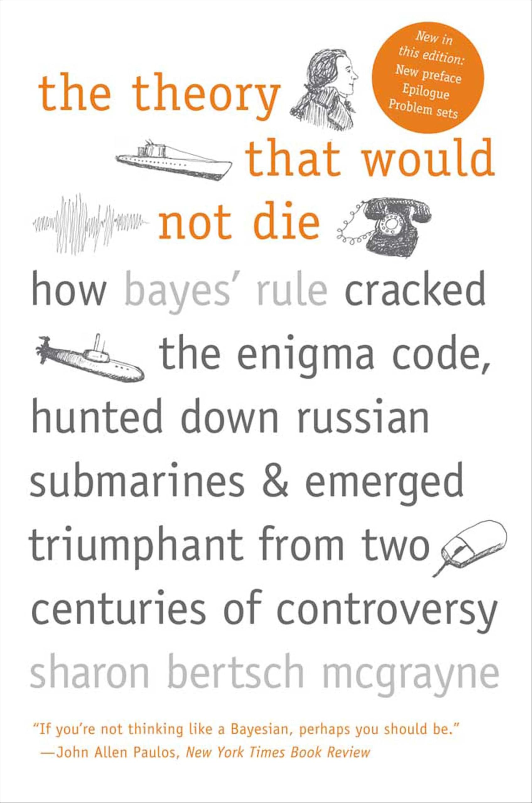 The Theory That Would Not Die: How Bayes' Rule Cracked the Enigma Code, Hunted Down Russian Submarines, & Emerged Triumphant from Two Centuries of C