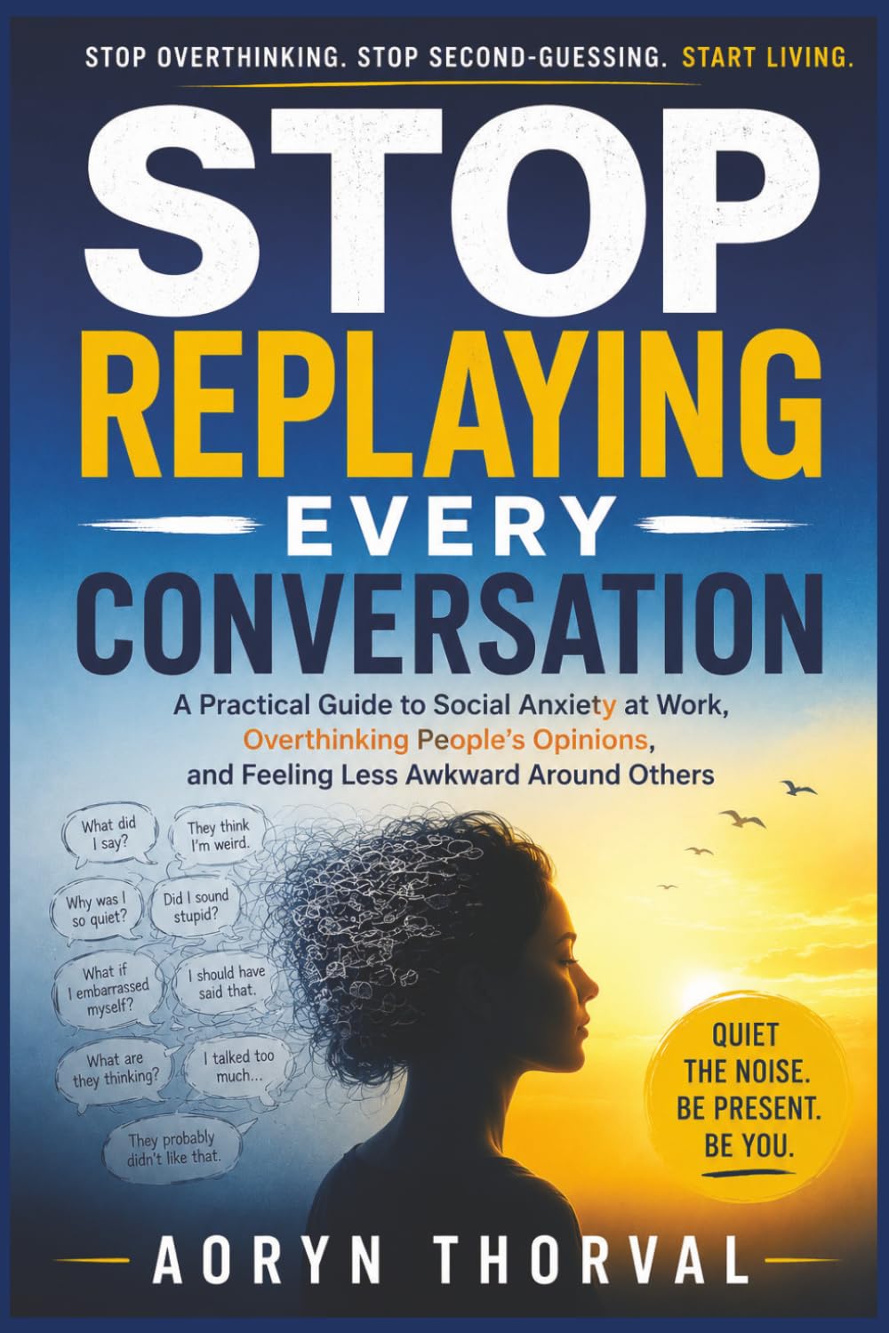 Stop Replaying Every Conversation: A Practical Guide to Social Anxiety at Work, Overthinking People’s Opinions, and Feeling Less Awkward Around Others (Life Lessons with Aoryn Thorval)