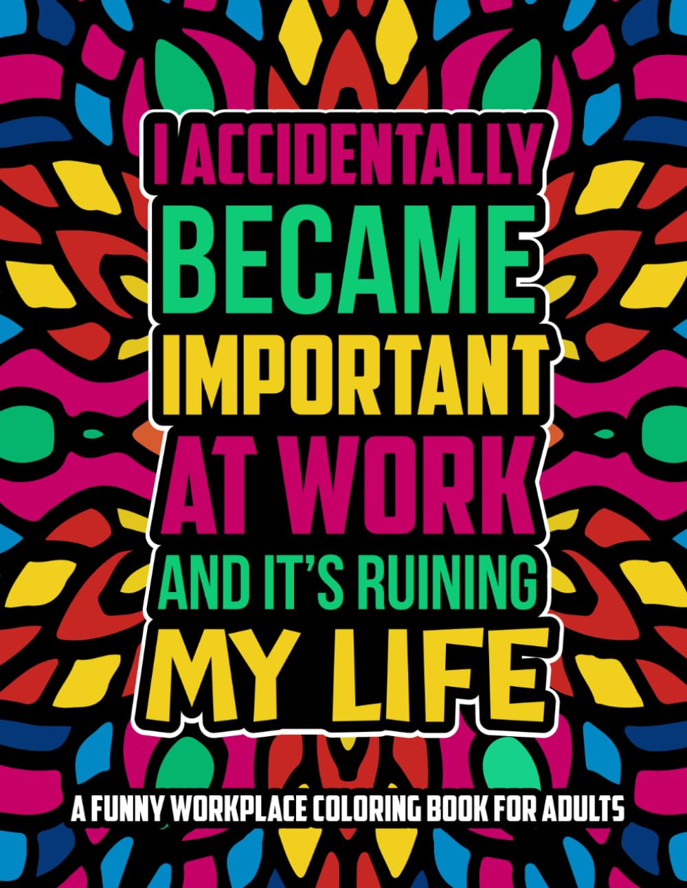 I Accidentally Became Important At Work And It's Ruining My Life: A Funny Workplace Coloring Book for Adults Who Got Promoted Into Pure Chaos