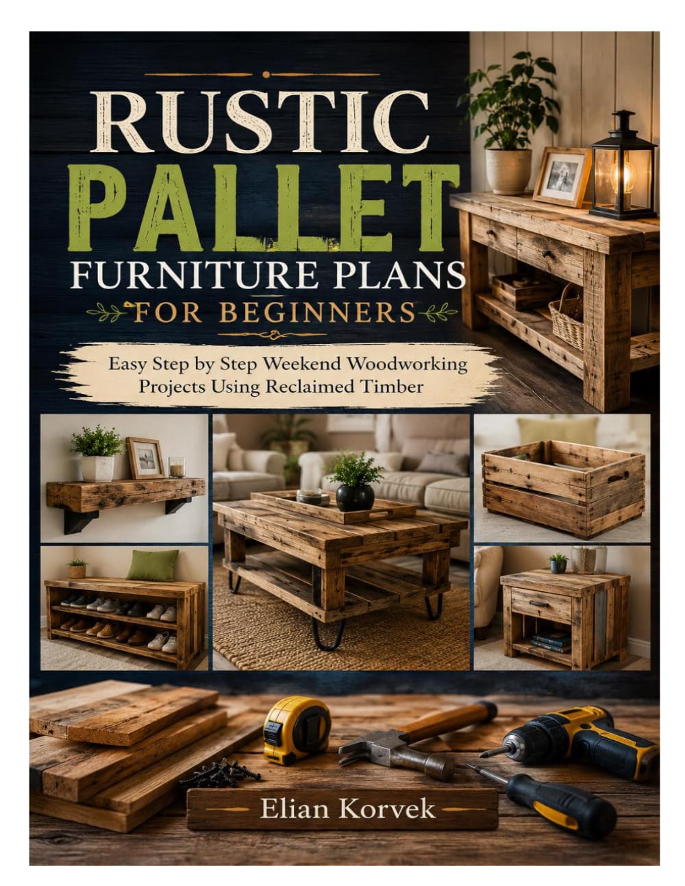 RUSTIC PALLET FURNITURE PLANS FOR BEGINNERS: Easy Step by Step Weekend Woodworking Projects Using Reclaimed Timber