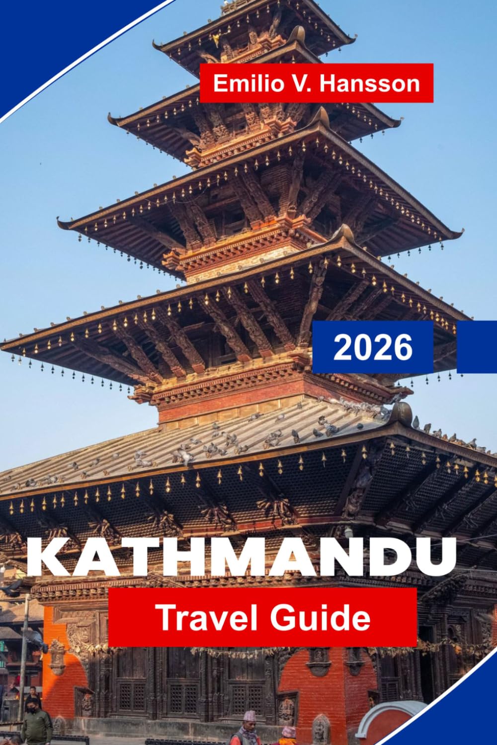Kathmandu Travel Guide 2026: The Insider's Guide to Nepal's Sacred Capital: Ancient Temples, Bustling Bazaars, and the Gateway to the Himalayas
