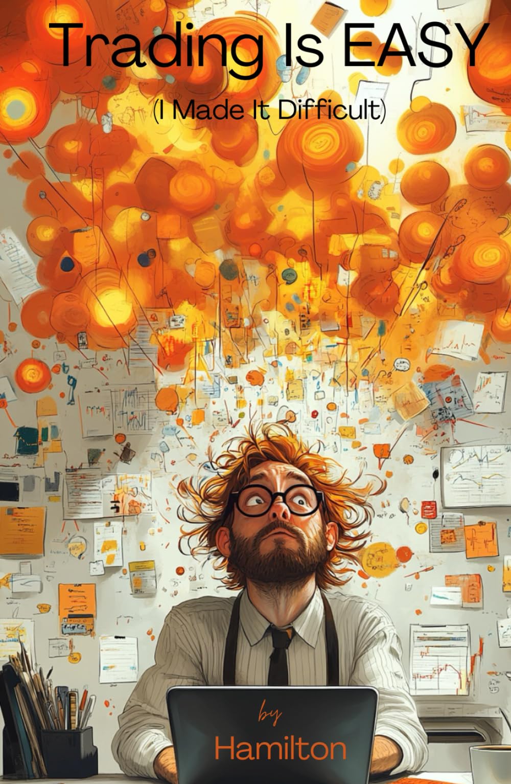 Trading Is EASY (I Made It Difficult): Hilariously honest guide to trading. Simplify Your Trading, Master Your Mindset, and Stop Overcomplicating Success.