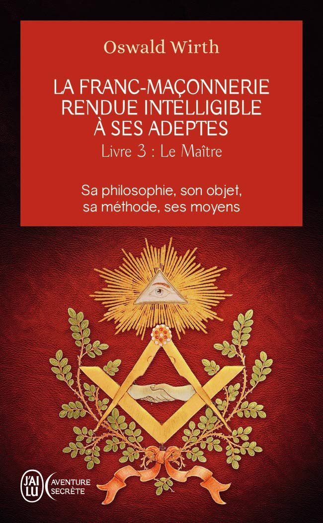 Le maître: Sa philosophie, son objet, sa méthode, ses moyens (La franc-maçonnerie rendue intelligible à ses adeptes (3))