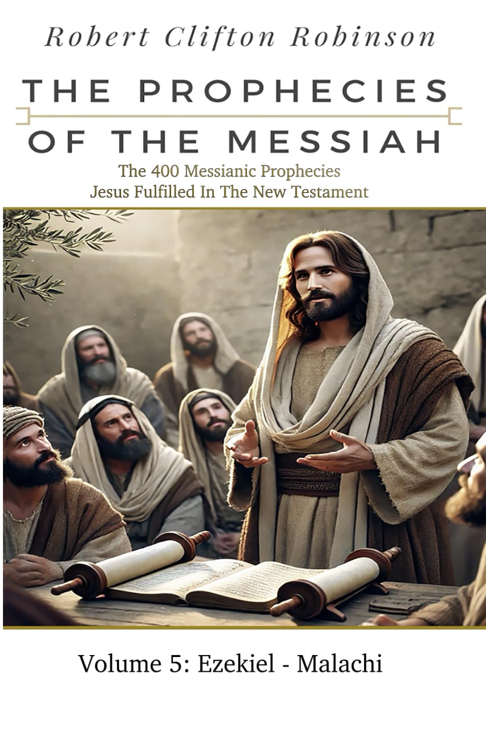 The Prophecies Of The Messiah: Volume 5, Ezekiel - Malachi: The 400 Messianic Prophecies Jesus Fulfilled In The New Testament (The Prophecies of the