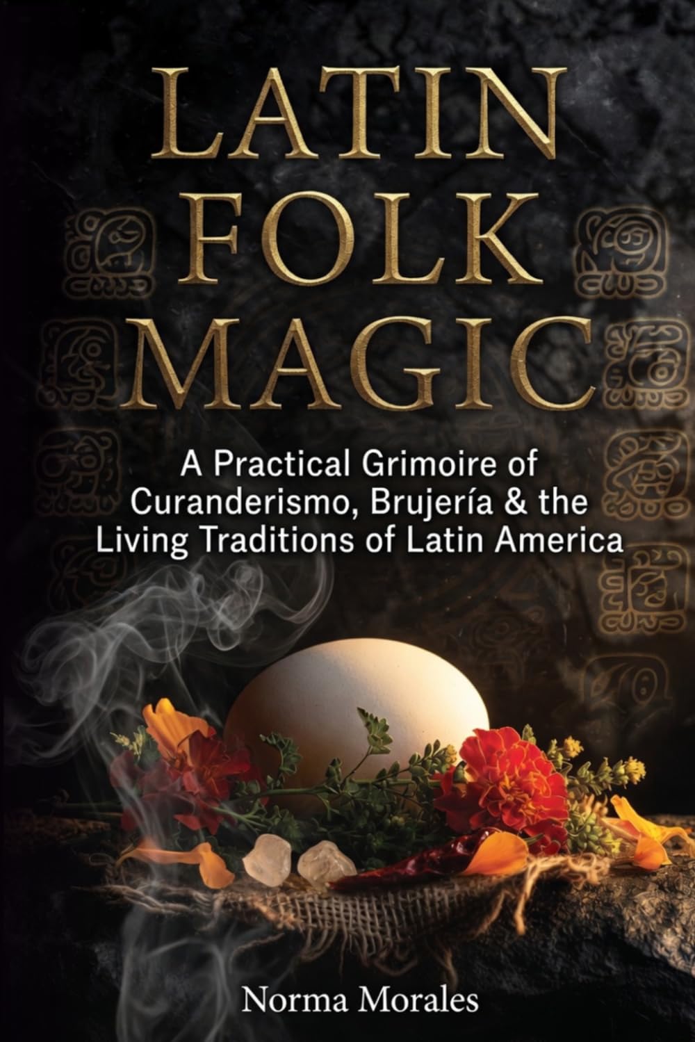 Latin Folk Magic: A Practical Grimoire of Curanderismo, Brujería & the Living Traditions of Latin America