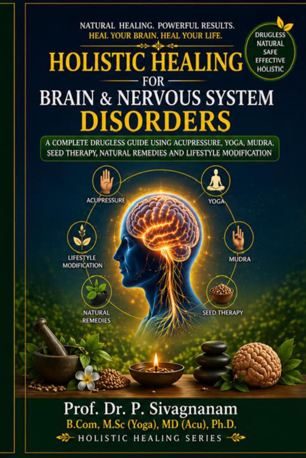 Holistic Healing for Brain & Nervous System Disorders: A Complete Drugless Guide Using Acupressure, Yoga, Mudra, Seed Therapy, Natural Remedies and Lifestyle Modification