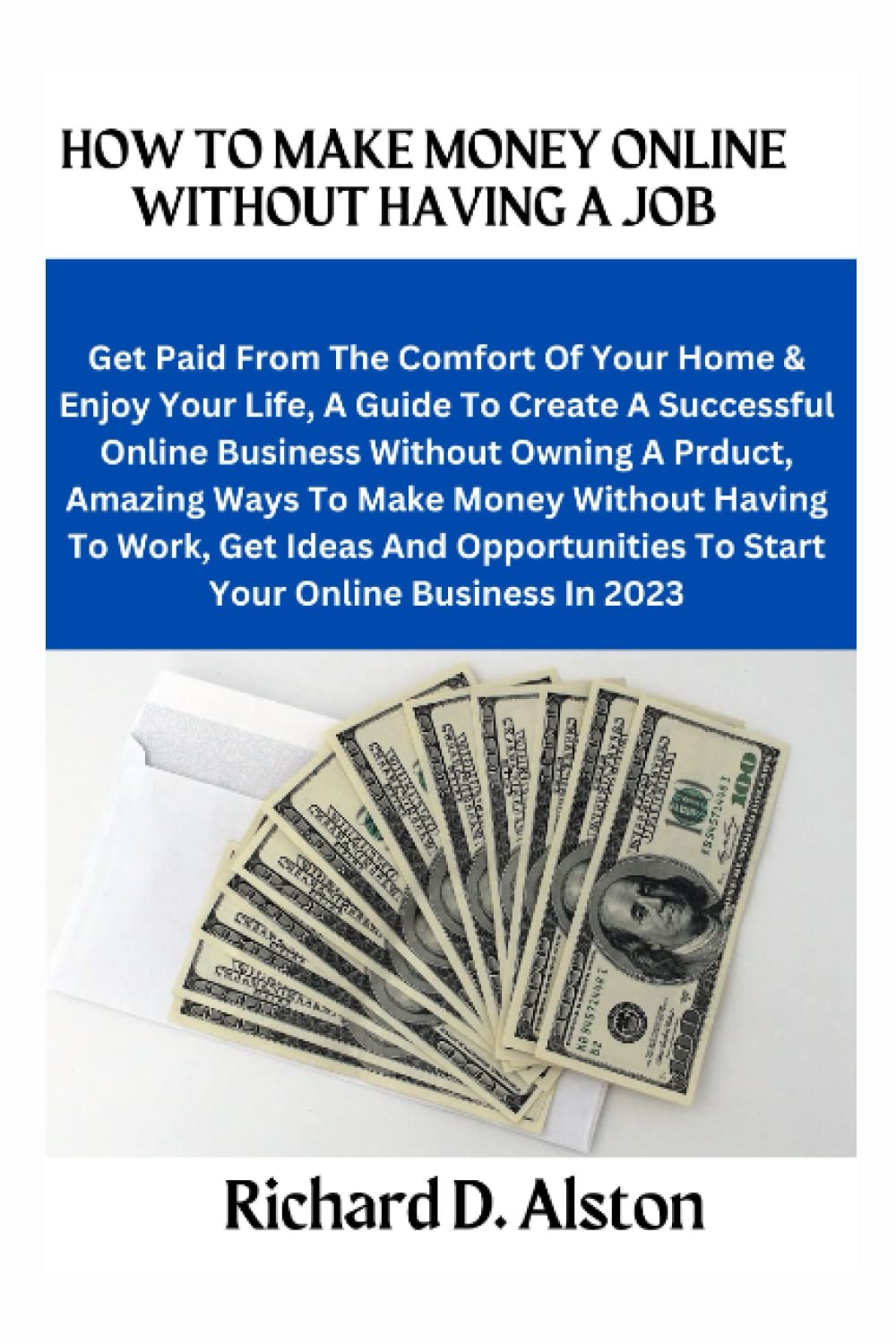 HOW TO MAKE MONEY ONLINE WITHOUT HAVING A JOB: Get Paid From The Comfort Of Your Home & Enjoy Your Life, A Guide To Create A Successful Online Business Without Owning A Product