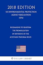 Rulemaking To Reaffirm the Promulgation of Revisions of the Acid Rain Program Rules (US Environmental Protection Agency Regulation) (EPA) (2018 Edition)