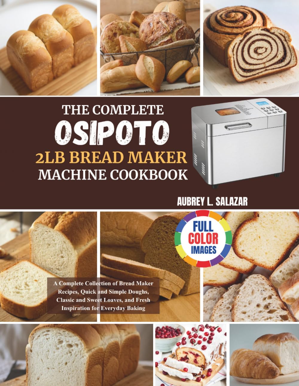 The Complete Osipoto 2Lb BreadMaker Machine Cookbook: A Complete Collection of Bread Maker Recipes, Quick and Simple Doughs, Classic and Sweet Loaves, and Fresh Inspiration for Everyday Baking