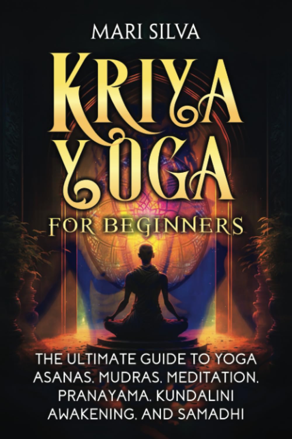 Kriya Yoga for Beginners: The Ultimate Guide to Yoga Asanas, Mudras, Meditation, Pranayama, Kundalini Awakening, and Samadhi (Spiritual Yoga)