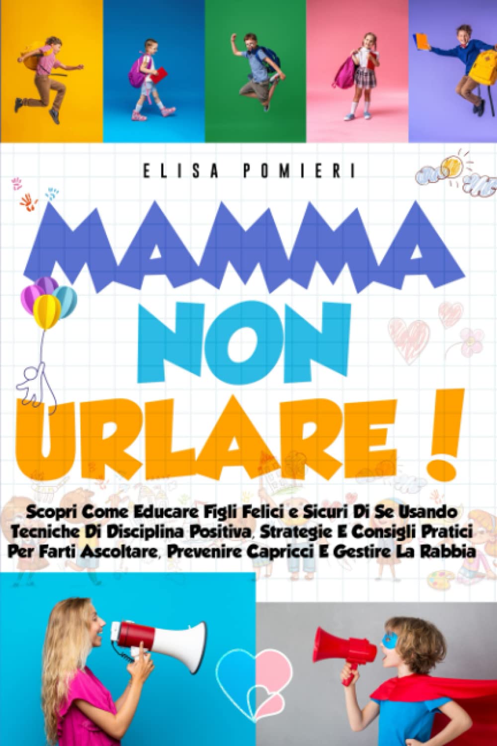 Mamma Non Urlare!: Scopri Come Educare Figli Felici E Sicuri Di Se Usando Tecniche Di Disciplina Positiva, Strategie, E Consigli Pratici Per Farti Ascoltare, Prevenire Capricci, E Gestire La Rabbia