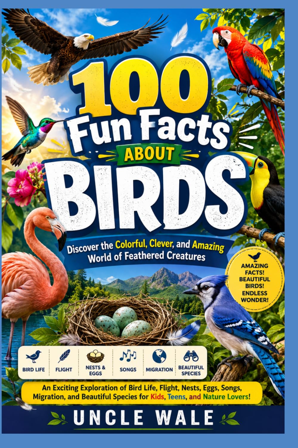 100 Fun Facts About Birds: Discover the Colorful, Clever, and Amazing World of Feathered Creatures: An Exciting Exploration of Bird Life, Flight, Nests, Eggs, Songs, Migration, and Beautiful Species