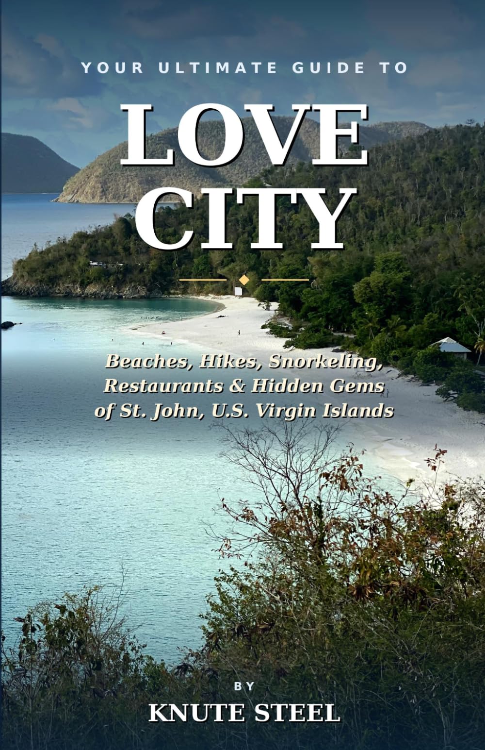Love City:: The Insider's Travel Guide to the U.S. Virgin Islands' Most Unspoiled Paradise — Beaches, Hiking, Snorkeling, Restaurants & Hidden Gems