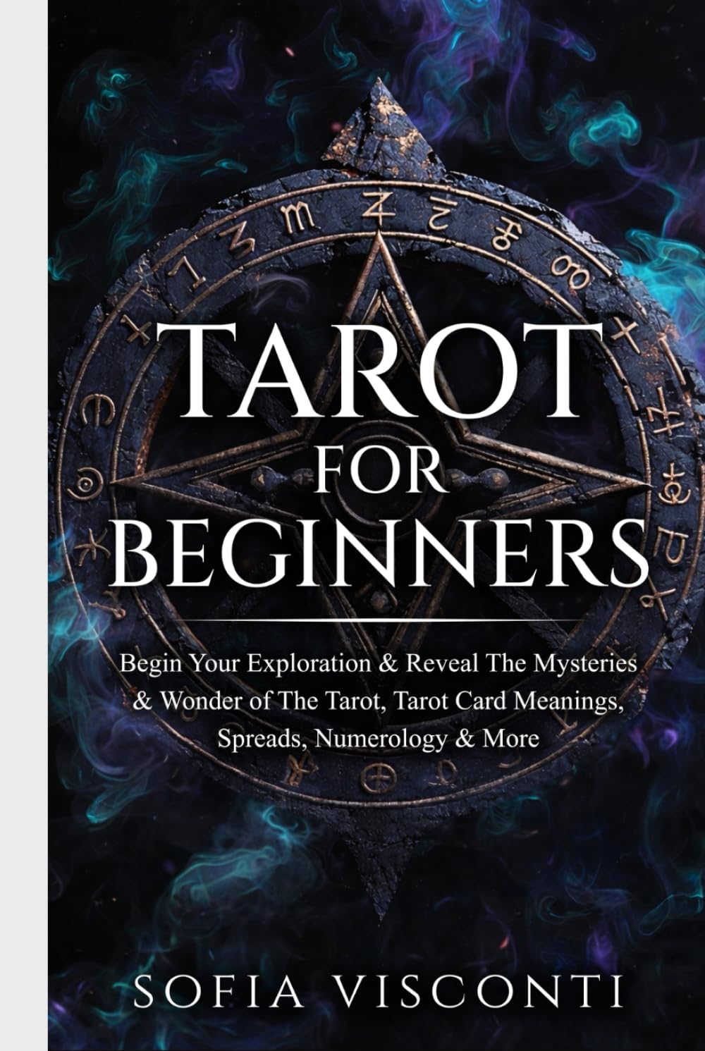 Tarot for Beginners: Begin Your Exploration & Reveal The Mysteries & Wonder of The Tarot, Tarot Card Meanings, Spreads, Numerology & More