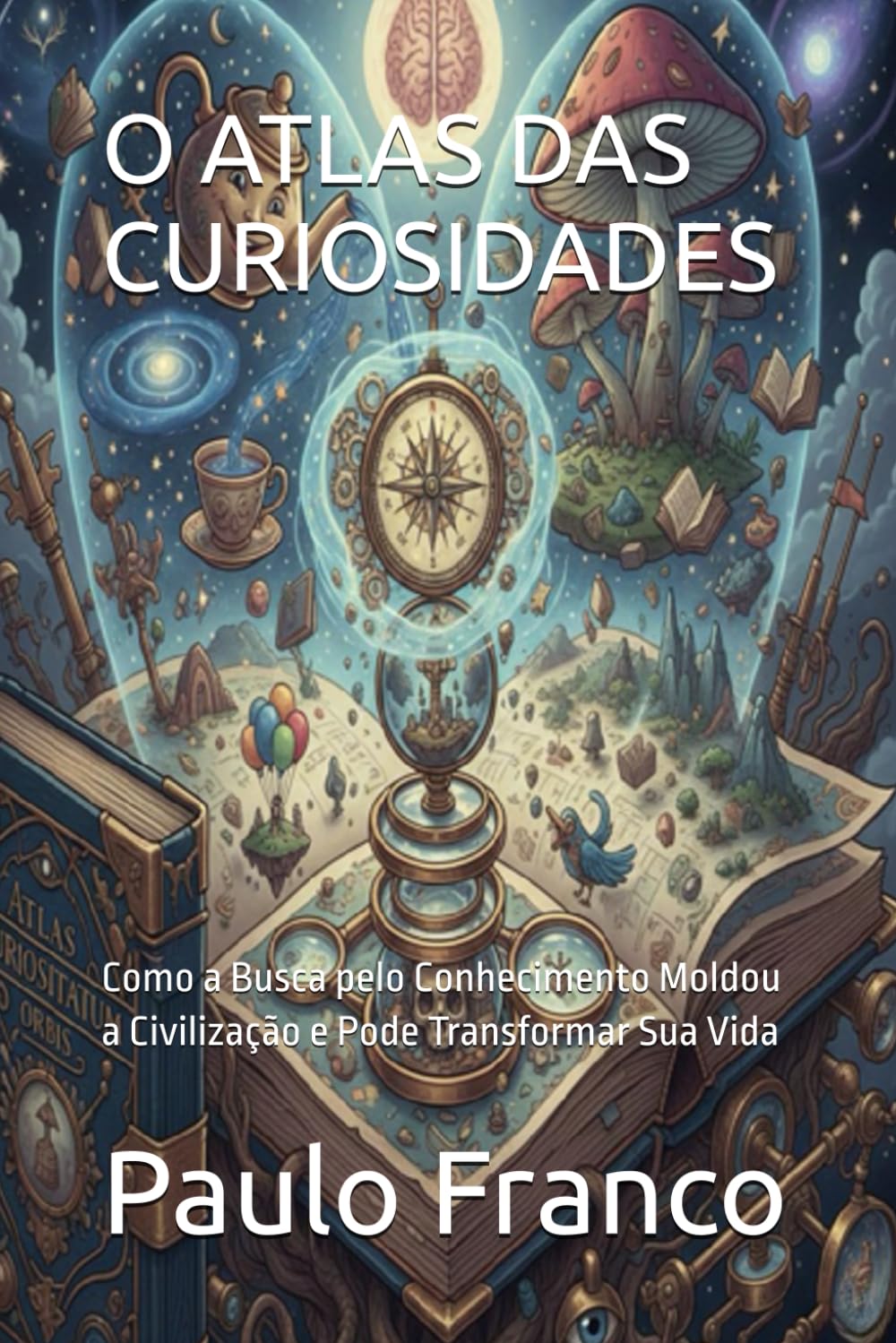 Independently Published O Atlas Das Curiosidades: Como A Busca Pelo Conhecimento Moldou A Civilização E Pode Transformar Sua Vida (Poesias & Autoajuda)