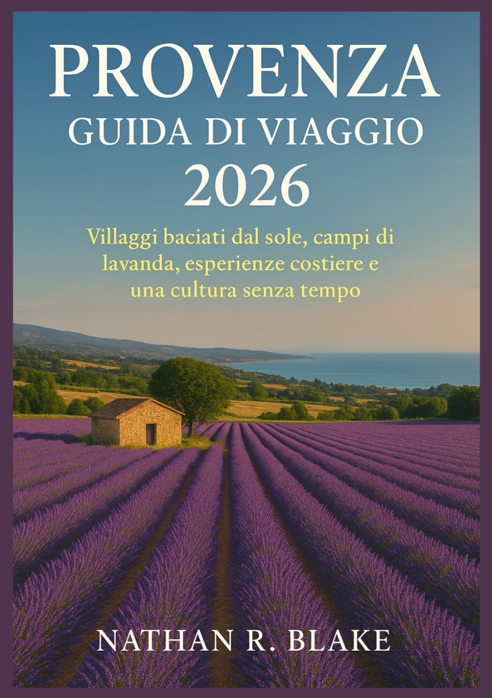 PROVENZA GUIDA DI VIAGGIO 2026: Villaggi baciati dal sole, campi di lavanda, esperienze costiere e una cultura senza tempo