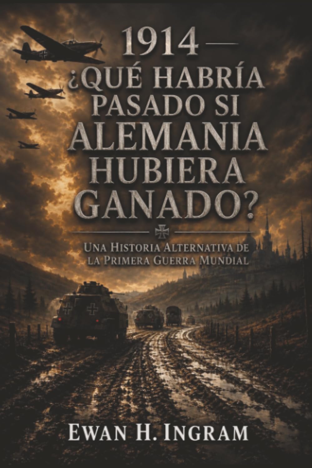 1914: ¿Qué Habría Pasado Si Alemania Hubiera Ganado? - Una Historia Alternativa De La Primera Guerra Mundial