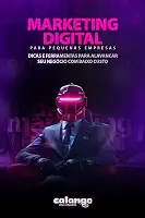 Marketing Digital para Pequenas Empresas: Dicas e ferramentas para alavancar seu negócio com baixo custo