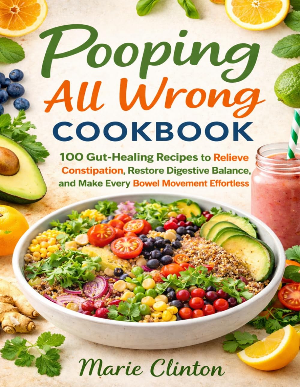 Pooping All Wrong Cookbook: 100 Gut-Healing Recipes to Relieve Constipation, Restore Digestive Balance, and Make Every Bowel Movement Effortless