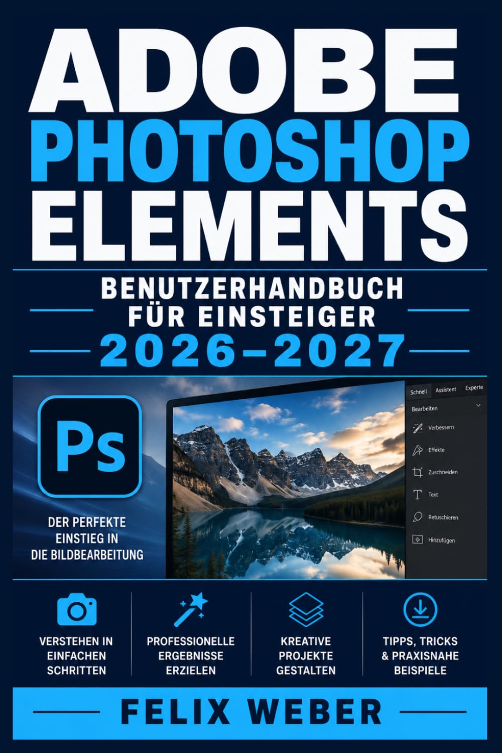 Adobe Photoshop Elements Benutzerhandbuch für Einsteiger 2026–2027: Werkzeuge, Ebenen und Effekte meistern–Professionelle Bildbearbeitung mit übersichtlichen Anleitungen