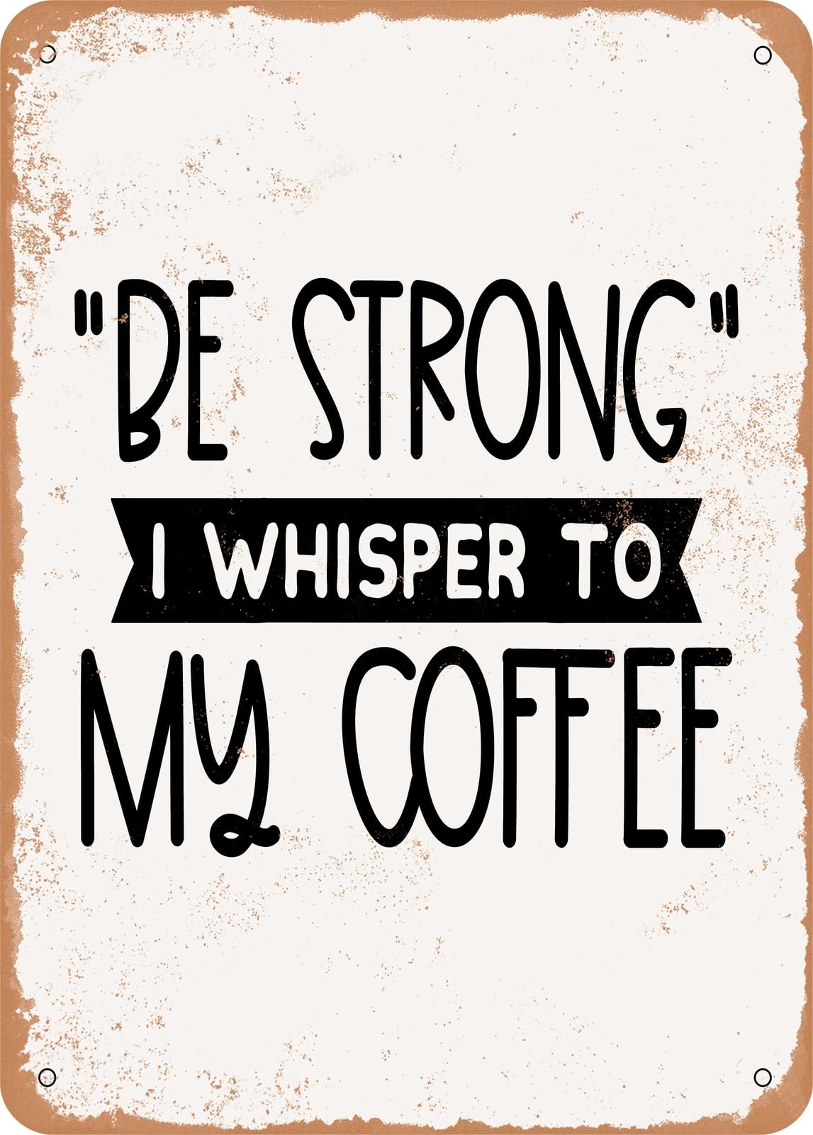Miaomansenstore Metal Sign - Be Strong I Whisper To My Coffee - 2 - Vintage Rusty Look Home Decor