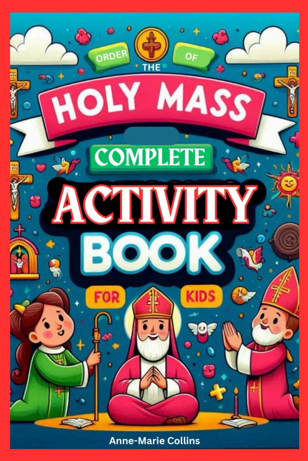 Catholic Order of the Holy Mass for Kids Ages 5-12: Complete Course with Assessment Activities; From the Introductory Rites to Dismissal. A Comprehensive workbook for Catholic Children