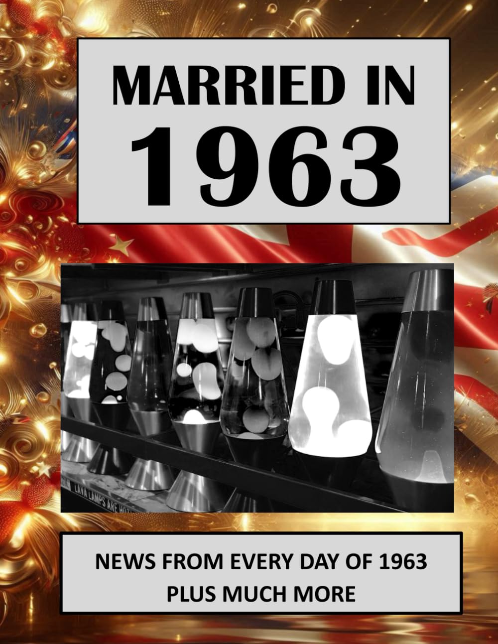 1963 The Year You Were Married: UK and World News From Every Day Of The Year. A Wedding Anniversary Gift Book For Men And Women