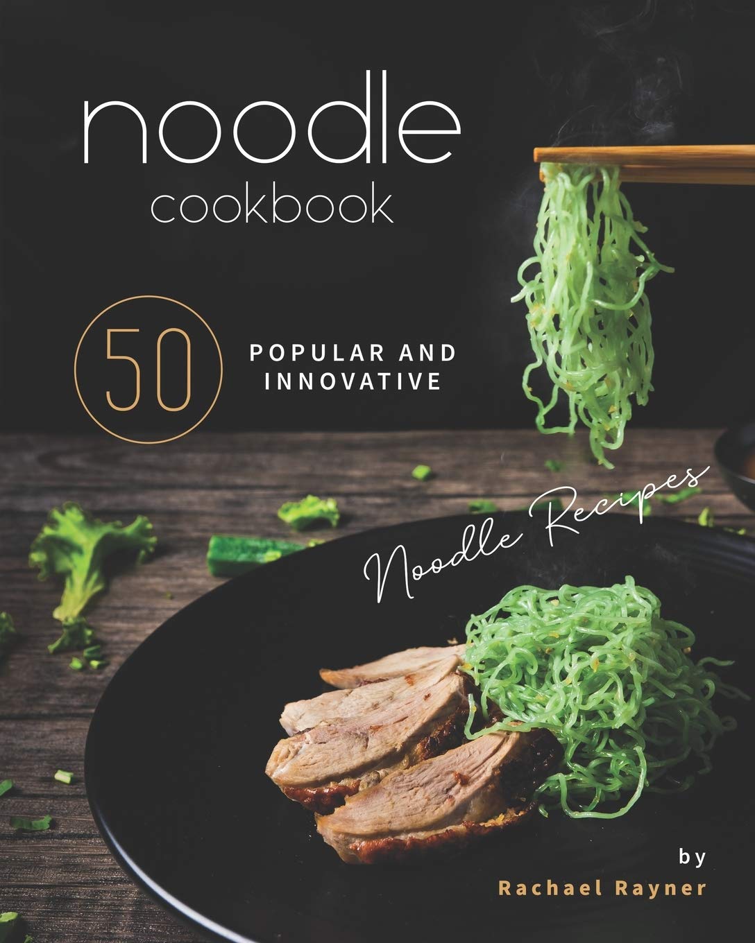 Noodle Cookbook: 50 Popular and Innovative Noodle Recipes
